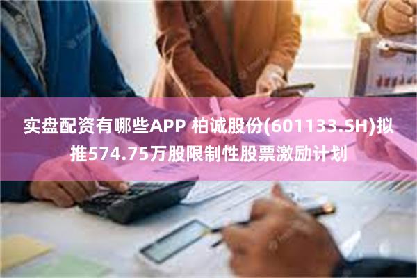 实盘配资有哪些APP 柏诚股份(601133.SH)拟推574.75万股限制性股票激励计划