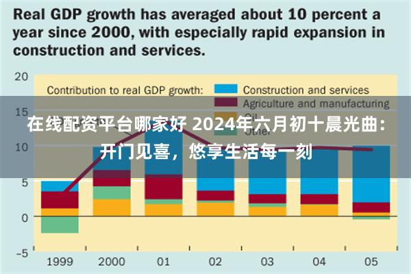 在线配资平台哪家好 2024年六月初十晨光曲：开门见喜，悠享生活每一刻