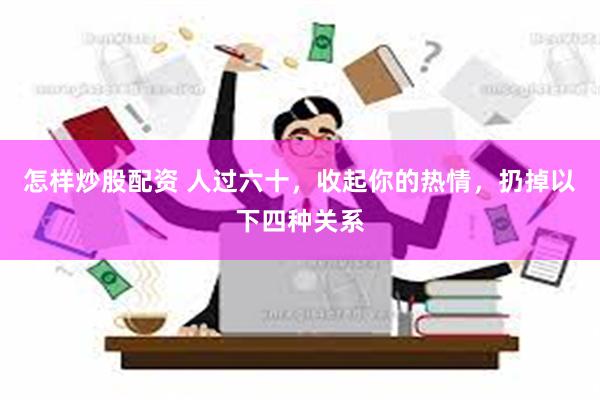 怎样炒股配资 人过六十，收起你的热情，扔掉以下四种关系