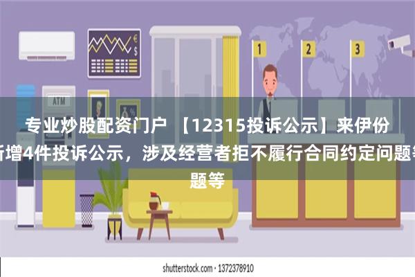 专业炒股配资门户 【12315投诉公示】来伊份新增4件投诉公示，涉及经营者拒不履行合同约定问题等