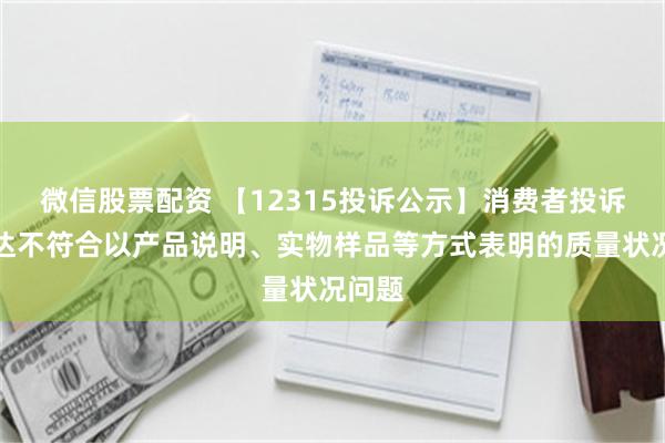 微信股票配资 【12315投诉公示】消费者投诉飞亚达不符合以产品说明、实物样品等方式表明的质量状况问题