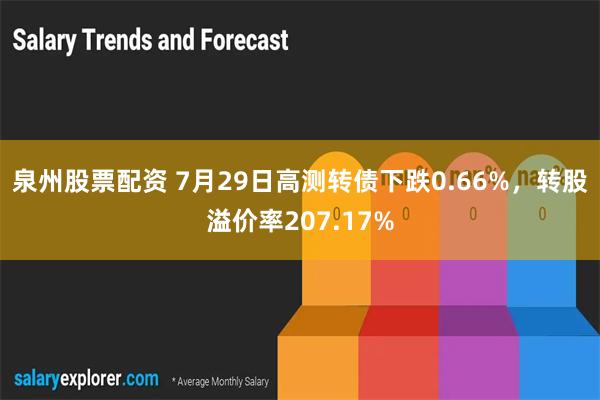 泉州股票配资 7月29日高测转债下跌0.66%，转股溢价