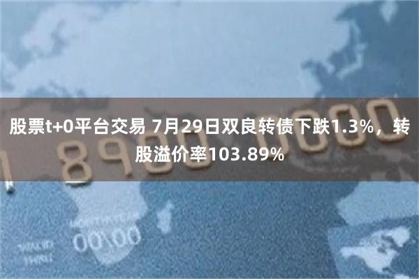 股票t+0平台交易 7月29日双良转债下跌1.3%，转股溢价率103.89%