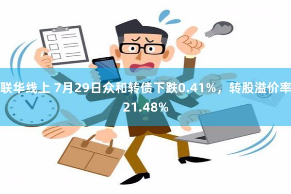 联华线上 7月29日众和转债下跌0.41%，转股溢价率21.48%