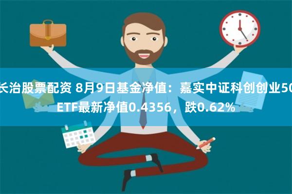 长治股票配资 8月9日基金净值：嘉实中证科创创业50ETF最