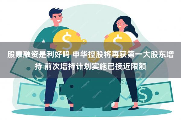 股票融资是利好吗 申华控股将再获第一大股东增持 前次增持