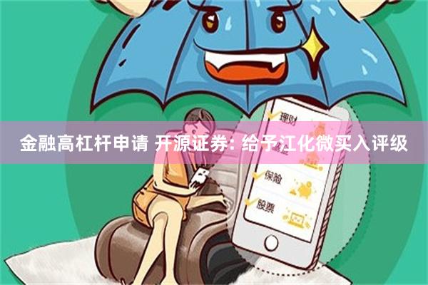 金融高杠杆申请 开源证券: 给予江化微买入评级