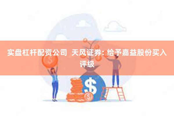 实盘杠杆配资公司  天风证券: 给予嘉益股份买入评级