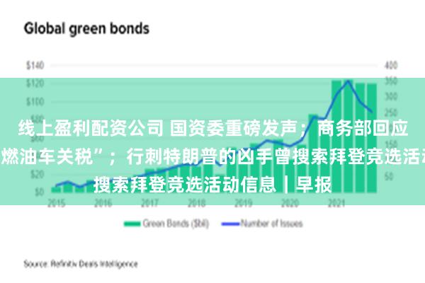 线上盈利配资公司 国资委重磅发声；商务部回应“提高大排量燃油车关税”；行刺特朗普的凶手曾搜索拜登竞选活动信息｜早报