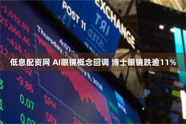 低息配资网 AI眼镜概念回调 博士眼镜跌逾11%