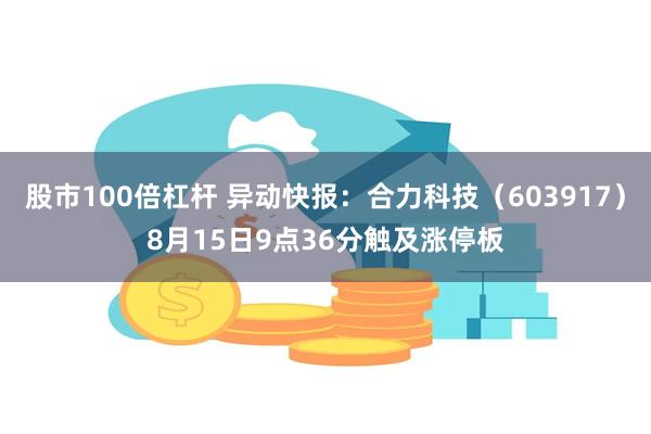 股市100倍杠杆 异动快报：合力科技（603917）8月15