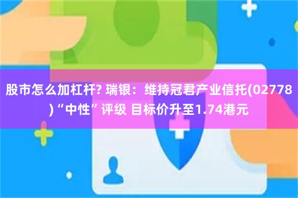 股市怎么加杠杆? 瑞银：维持冠君产业信托(02778)“