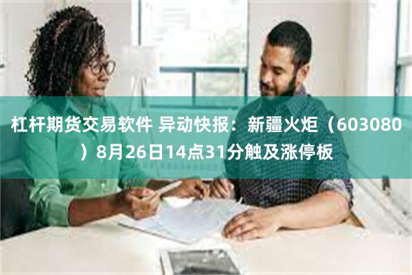 杠杆期货交易软件 异动快报：新疆火炬（603080）8月