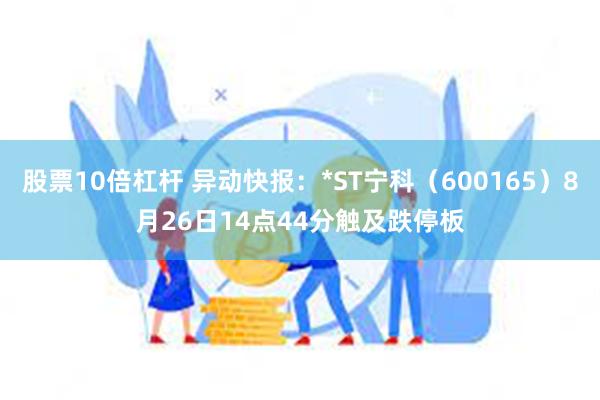 股票10倍杠杆 异动快报：*ST宁科（600165）8月26日14点44分触及跌停板