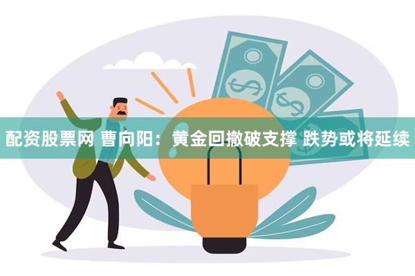 配资股票网 曹向阳：黄金回撤破支撑 跌势或将延续