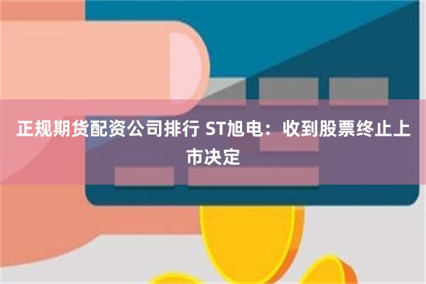 正规期货配资公司排行 ST旭电：收到股票终止上市决定