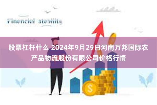 股票杠杆什么 2024年9月29日河南万邦国际农产品物流