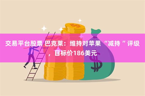 交易平台股票 巴克莱：维持对苹果 “减持 ”评级，目标价18