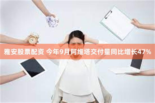 雅安股票配资 今年9月阿维塔交付量同比增长47%