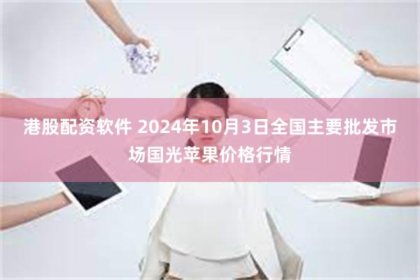 港股配资软件 2024年10月3日全国主要批发市场国光苹果价格行情