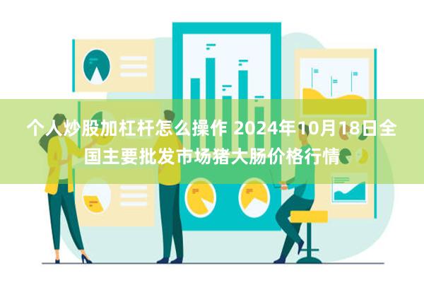 个人炒股加杠杆怎么操作 2024年10月18日全国主要批