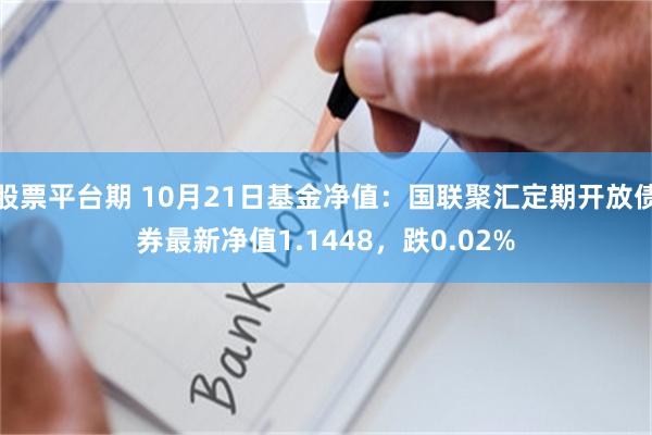 股票平台期 10月21日基金净值：国联聚汇定期开放债券最新净值1.1448，跌0.02%