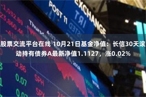 股票交流平台在线 10月21日基金净值：长信30天滚动持有债