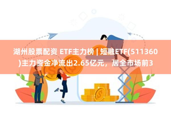 湖州股票配资 ETF主力榜 | 短融ETF(511360