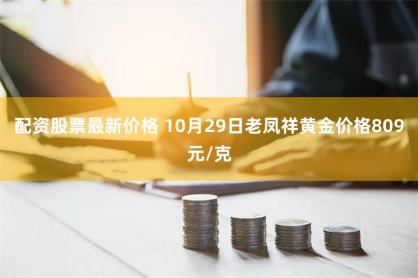 配资股票最新价格 10月29日老凤祥黄金价格809元/克