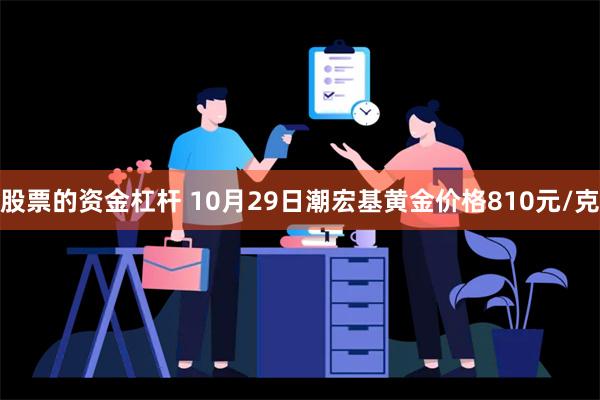 股票的资金杠杆 10月29日潮宏基黄金价格810元/克