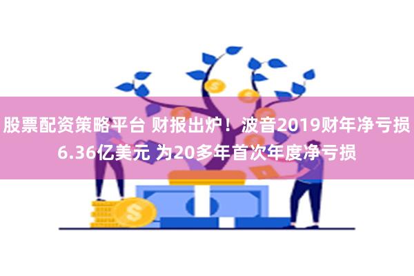 股票配资策略平台 财报出炉！波音2019财年净亏损6.36亿美元 为20多年首次年度净亏损