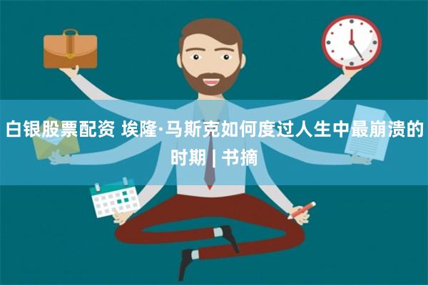 白银股票配资 埃隆·马斯克如何度过人生中最崩溃的时期 | 书