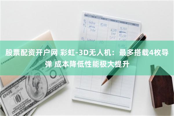 股票配资开户网 彩虹-3D无人机：最多搭载4枚导弹 成本降低