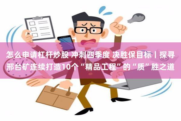 怎么申请杠杆炒股 冲刺四季度 决胜保目标丨探寻邢台矿连续打造10个“精品工程”的“质”胜之道