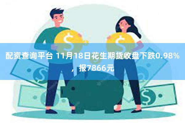 配资查询平台 11月18日花生期货收盘下跌0.98%，报7866元