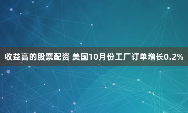 收益高的股票配资 美国10月份工厂订单增长0.2%