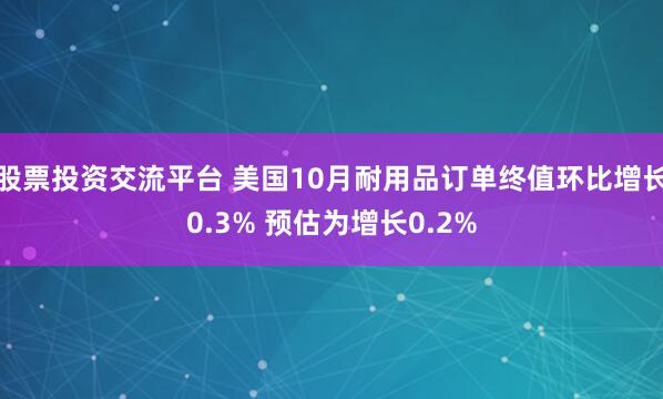 股票投资交流平台 美国10月耐用品订单终值环比增长0.3% 预估为增长0.2%