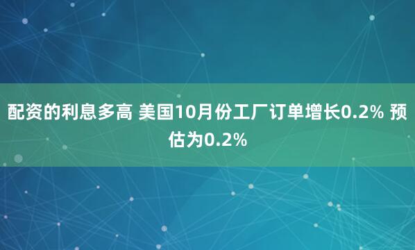 配资的利息多高 美国10月份工厂订单增长0.2% 预估为0.2%