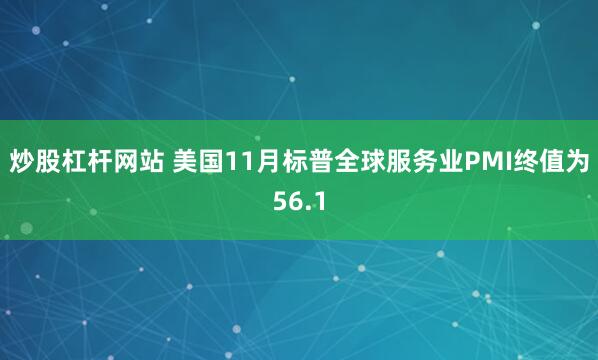 炒股杠杆网站 美国11月标普全球服务业PMI终值为56.1