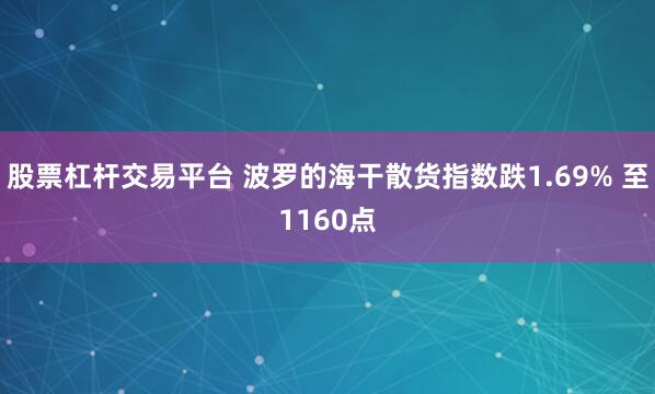 股票杠杆交易平台 波罗的海干散货指数跌1.69% 至1160点