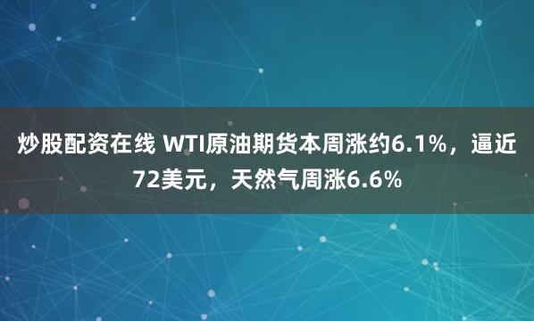 炒股配资在线 WTI原油期货本周涨约6.1%，逼近72美元，天然气周涨6.6%