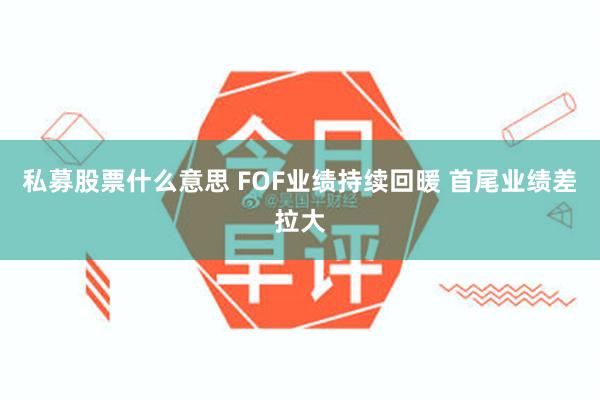 私募股票什么意思 FOF业绩持续回暖 首尾业绩差拉大