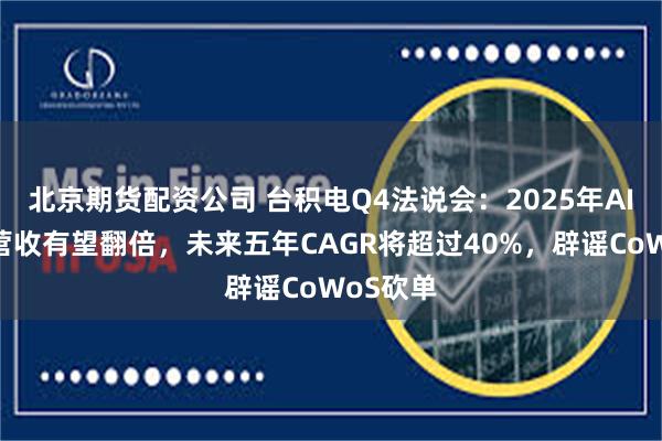 北京期货配资公司 台积电Q4法说会：2025年AI加速器营收有望翻倍，未来五年CAGR将超过40%，辟谣CoWoS砍单