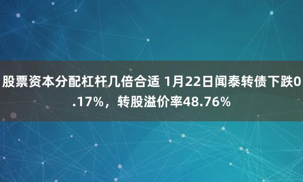 股票资本分配杠杆几倍合适 1月22日闻泰转债下跌0.17%，转股溢价率48.76%