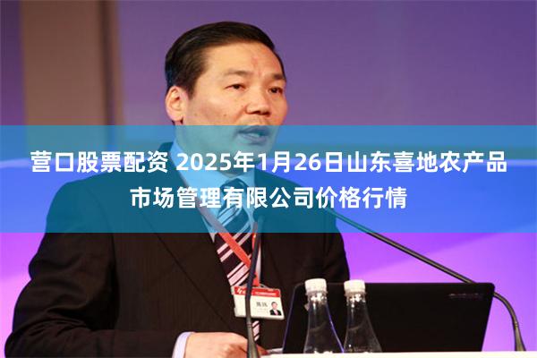 营口股票配资 2025年1月26日山东喜地农产品市场管理有限公司价格行情