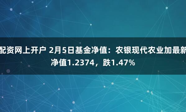 配资网上开户 2月5日基金净值：农银现代农业加最新净值1.2374，跌1.47%