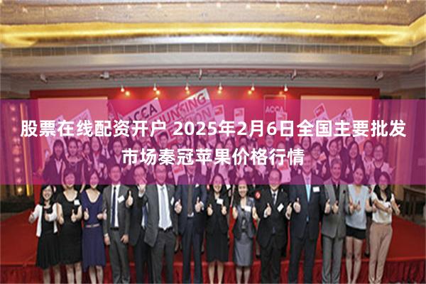 股票在线配资开户 2025年2月6日全国主要批发市场秦冠苹果价格行情