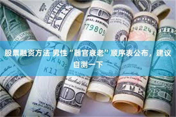 股票融资方法 男性“器官衰老”顺序表公布，建议自测一下