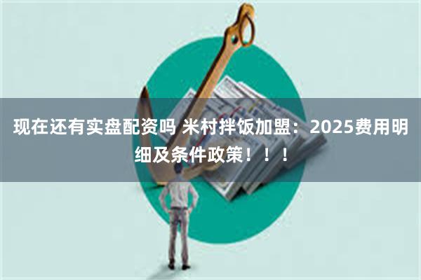 现在还有实盘配资吗 米村拌饭加盟：2025费用明细及条件政策！！！