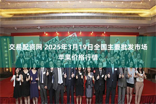 交易配资网 2025年3月19日全国主要批发市场苹果价格行情